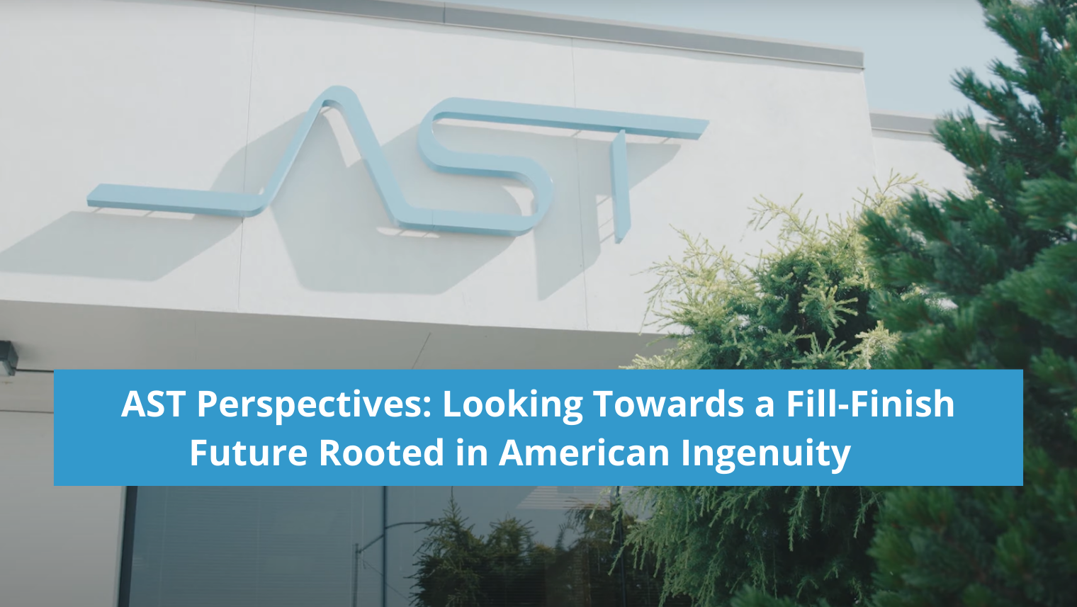 AST Perspectives: Looking Towards a Fill-Finish Future Rooted in American Ingenuity  