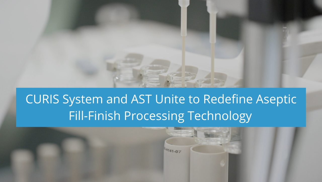 CURIS System and AST Unite to Redefine Aseptic Fill-Finish Processing Technology